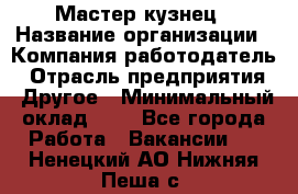 Мастер-кузнец › Название организации ­ Компания-работодатель › Отрасль предприятия ­ Другое › Минимальный оклад ­ 1 - Все города Работа » Вакансии   . Ненецкий АО,Нижняя Пеша с.